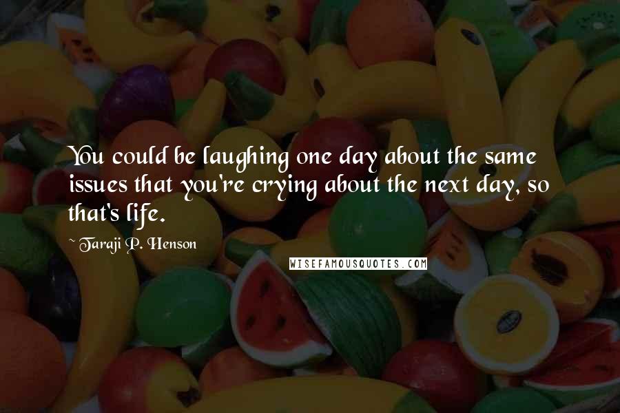 Taraji P. Henson Quotes: You could be laughing one day about the same issues that you're crying about the next day, so that's life.