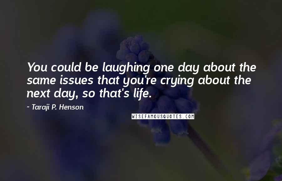 Taraji P. Henson Quotes: You could be laughing one day about the same issues that you're crying about the next day, so that's life.