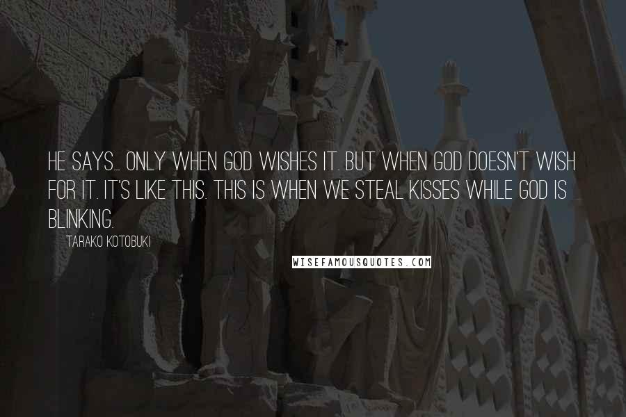 Tarako Kotobuki Quotes: He says... only when God wishes it. But when God doesn't wish for it. It's like this. This is when we steal kisses while God is blinking.