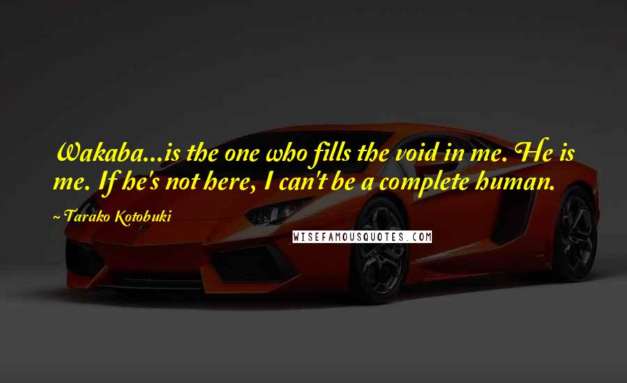 Tarako Kotobuki Quotes: Wakaba...is the one who fills the void in me. He is me. If he's not here, I can't be a complete human.