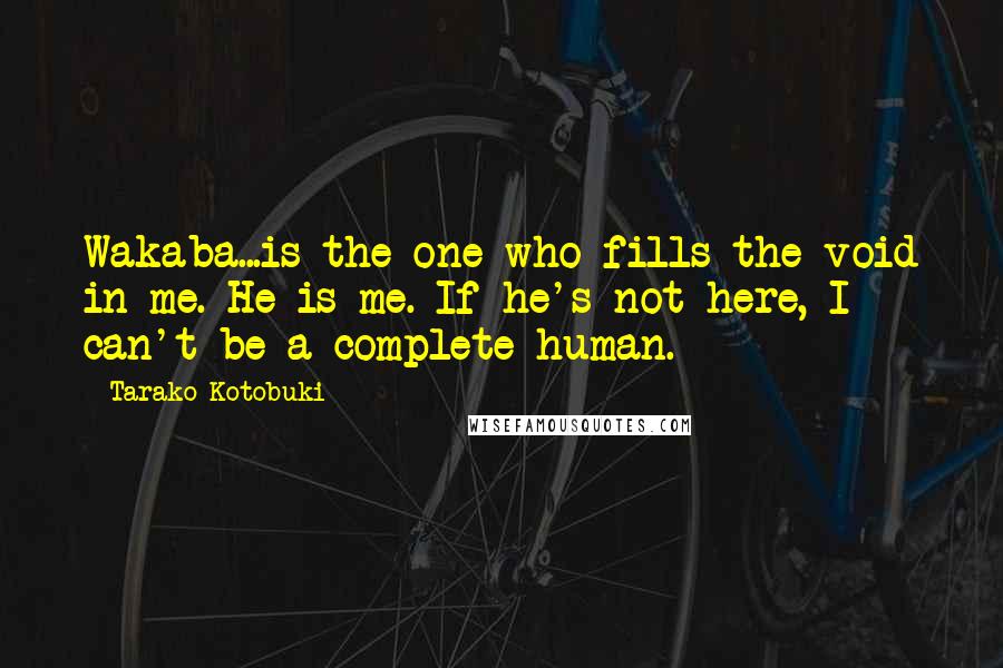 Tarako Kotobuki Quotes: Wakaba...is the one who fills the void in me. He is me. If he's not here, I can't be a complete human.
