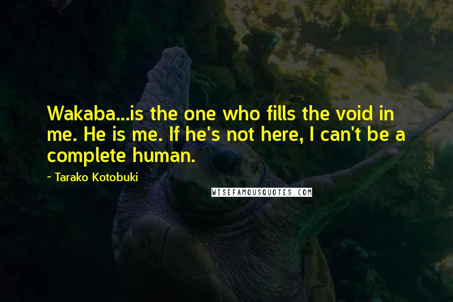 Tarako Kotobuki Quotes: Wakaba...is the one who fills the void in me. He is me. If he's not here, I can't be a complete human.