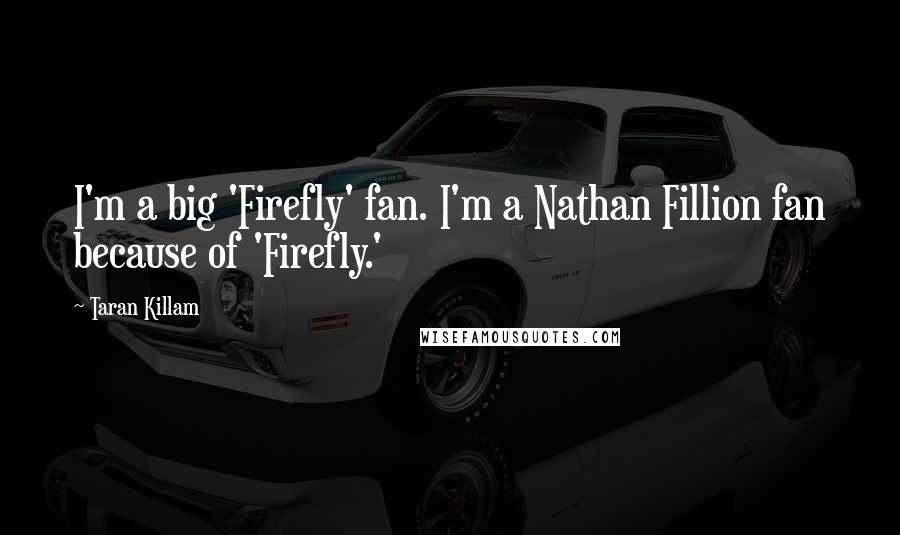 Taran Killam Quotes: I'm a big 'Firefly' fan. I'm a Nathan Fillion fan because of 'Firefly.'