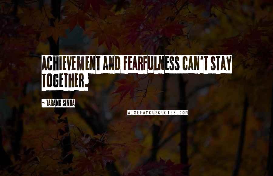 Tarang Sinha Quotes: Achievement and fearfulness can't stay together.