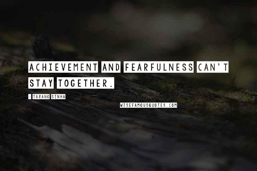 Tarang Sinha Quotes: Achievement and fearfulness can't stay together.