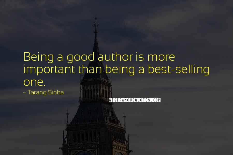 Tarang Sinha Quotes: Being a good author is more important than being a best-selling one.