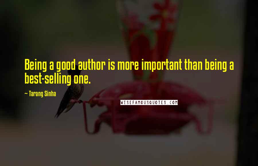 Tarang Sinha Quotes: Being a good author is more important than being a best-selling one.