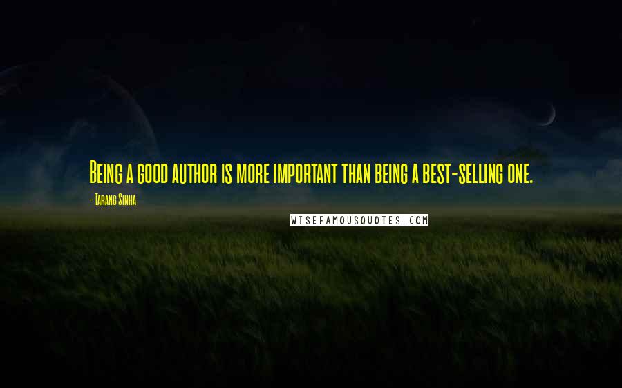 Tarang Sinha Quotes: Being a good author is more important than being a best-selling one.