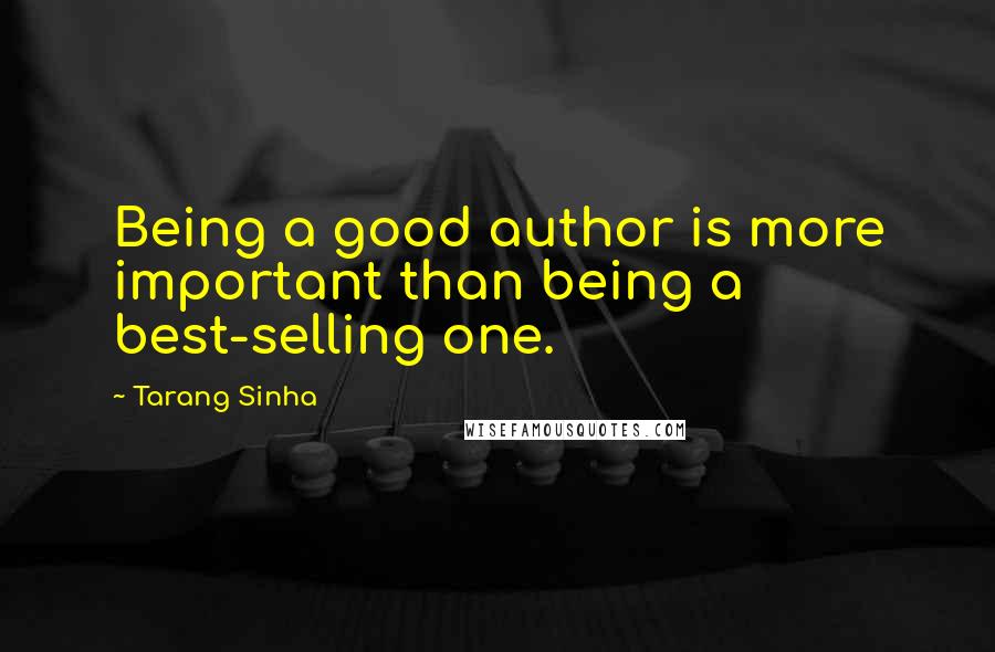 Tarang Sinha Quotes: Being a good author is more important than being a best-selling one.