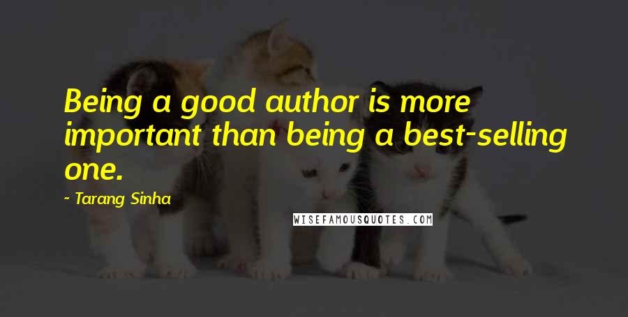 Tarang Sinha Quotes: Being a good author is more important than being a best-selling one.