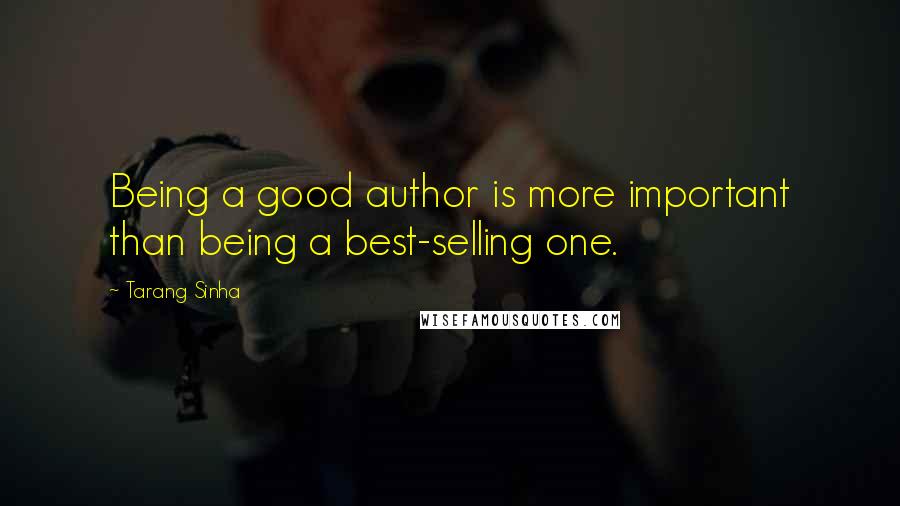 Tarang Sinha Quotes: Being a good author is more important than being a best-selling one.