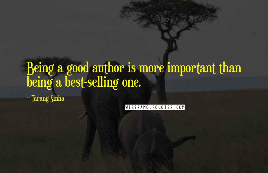 Tarang Sinha Quotes: Being a good author is more important than being a best-selling one.