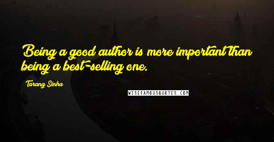 Tarang Sinha Quotes: Being a good author is more important than being a best-selling one.