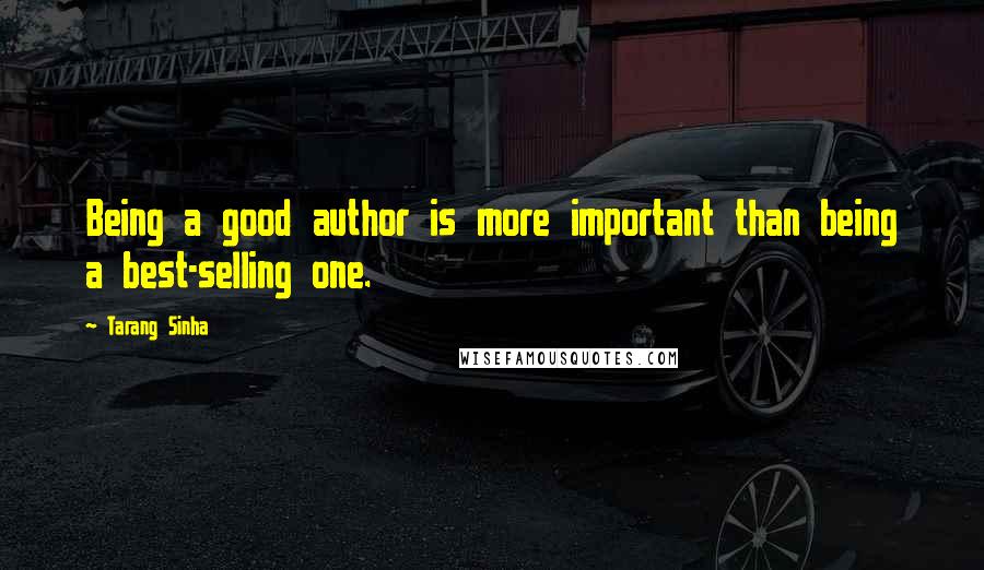 Tarang Sinha Quotes: Being a good author is more important than being a best-selling one.