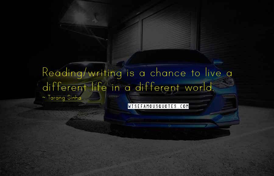 Tarang Sinha Quotes: Reading/writing is a chance to live a different life in a different world.