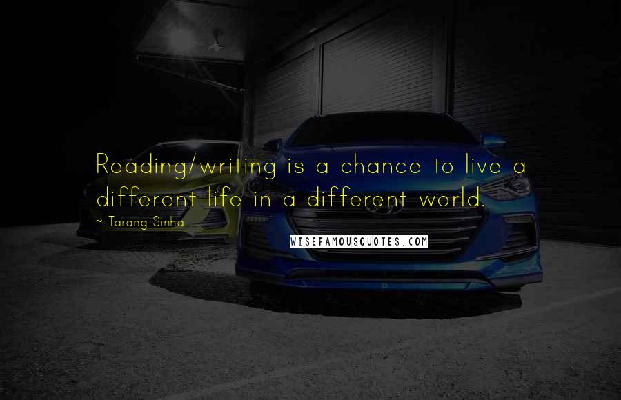 Tarang Sinha Quotes: Reading/writing is a chance to live a different life in a different world.