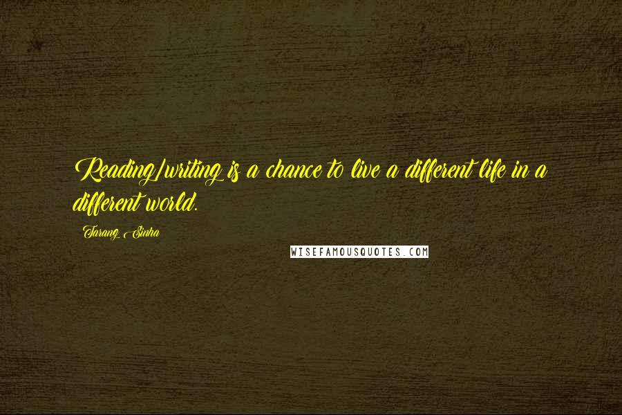 Tarang Sinha Quotes: Reading/writing is a chance to live a different life in a different world.