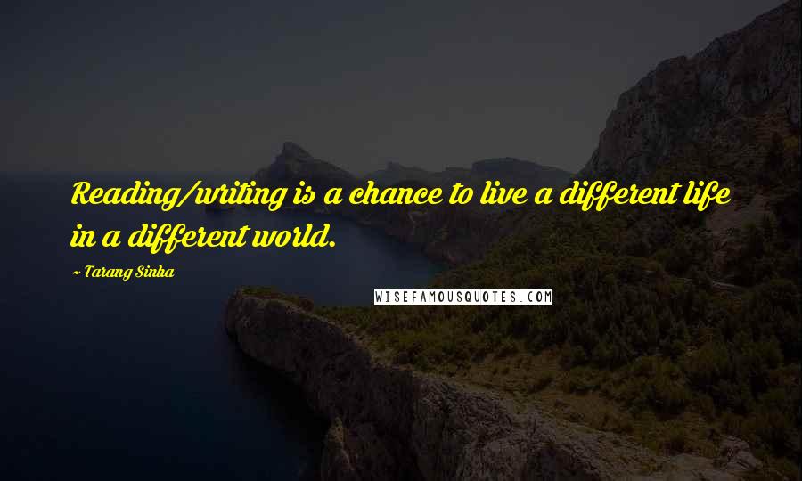 Tarang Sinha Quotes: Reading/writing is a chance to live a different life in a different world.