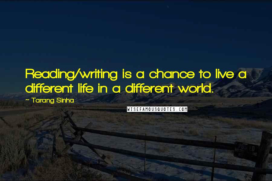 Tarang Sinha Quotes: Reading/writing is a chance to live a different life in a different world.