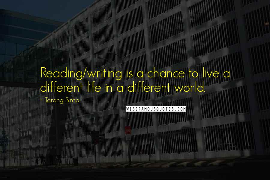 Tarang Sinha Quotes: Reading/writing is a chance to live a different life in a different world.