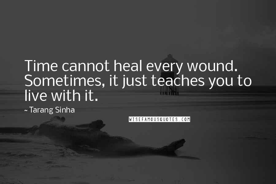 Tarang Sinha Quotes: Time cannot heal every wound. Sometimes, it just teaches you to live with it.