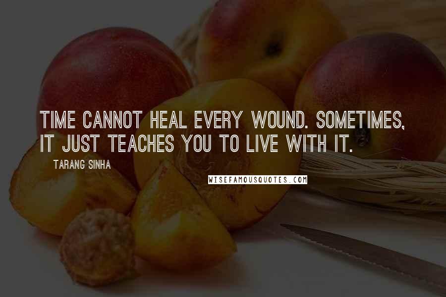 Tarang Sinha Quotes: Time cannot heal every wound. Sometimes, it just teaches you to live with it.