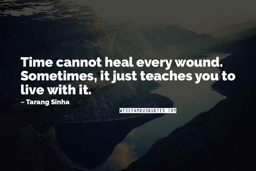 Tarang Sinha Quotes: Time cannot heal every wound. Sometimes, it just teaches you to live with it.