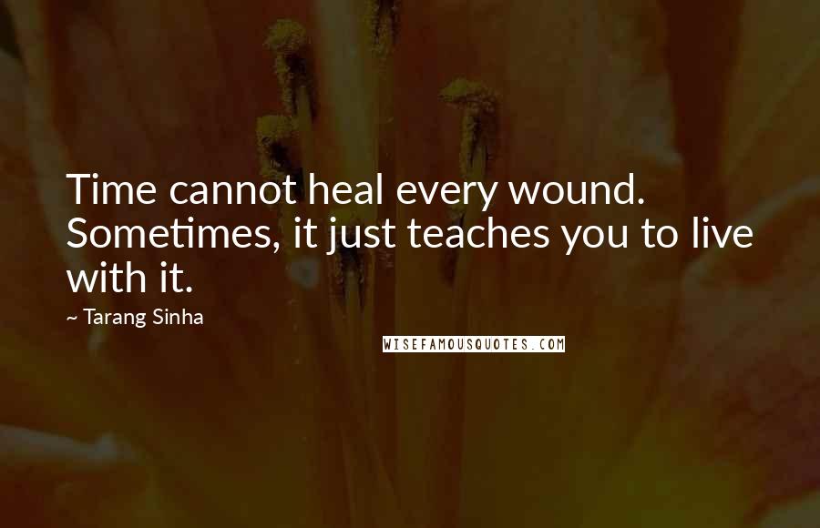 Tarang Sinha Quotes: Time cannot heal every wound. Sometimes, it just teaches you to live with it.