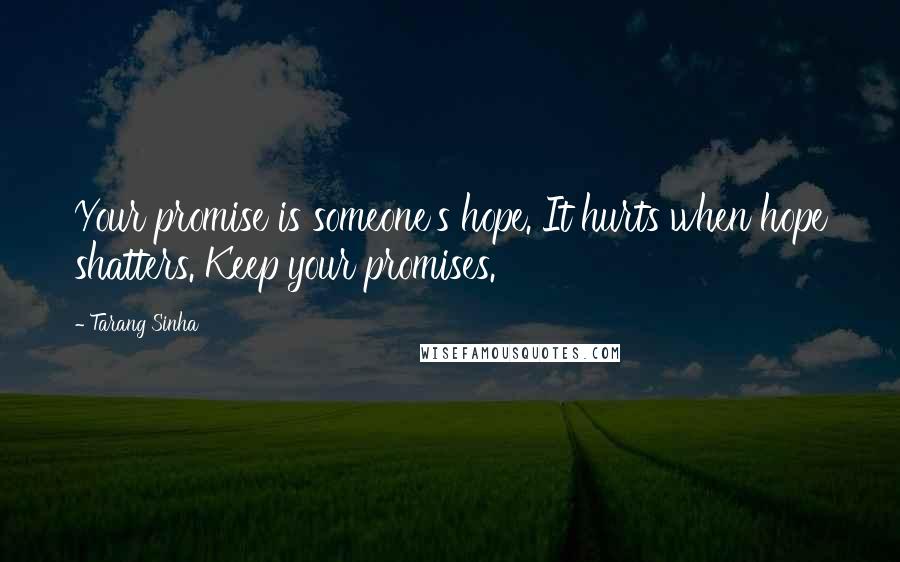 Tarang Sinha Quotes: Your promise is someone's hope. It hurts when hope shatters. Keep your promises.