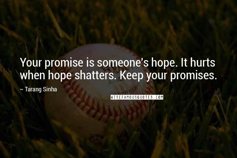 Tarang Sinha Quotes: Your promise is someone's hope. It hurts when hope shatters. Keep your promises.