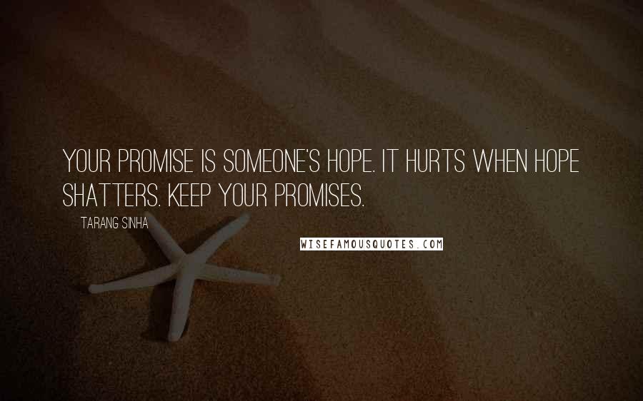 Tarang Sinha Quotes: Your promise is someone's hope. It hurts when hope shatters. Keep your promises.
