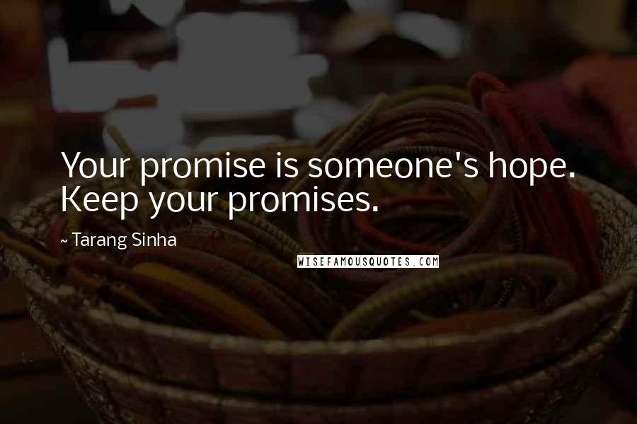 Tarang Sinha Quotes: Your promise is someone's hope. Keep your promises.