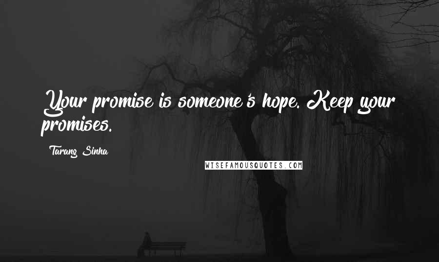 Tarang Sinha Quotes: Your promise is someone's hope. Keep your promises.