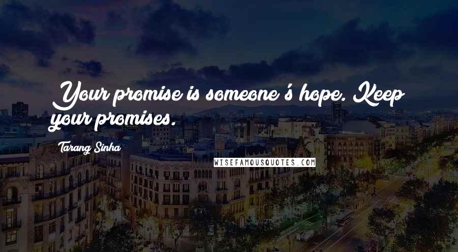 Tarang Sinha Quotes: Your promise is someone's hope. Keep your promises.