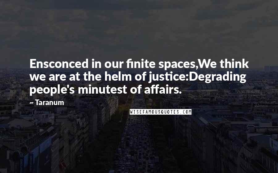 Taranum Quotes: Ensconced in our finite spaces,We think we are at the helm of justice:Degrading people's minutest of affairs.