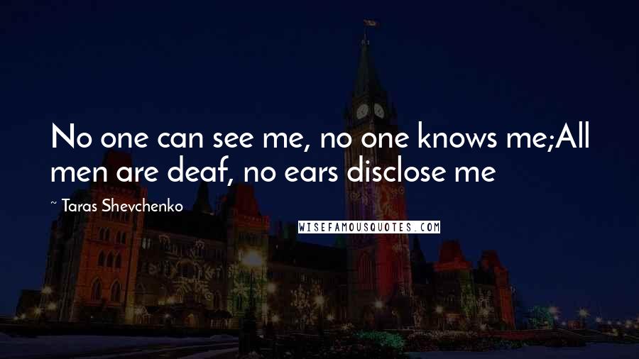 Taras Shevchenko Quotes: No one can see me, no one knows me;All men are deaf, no ears disclose me