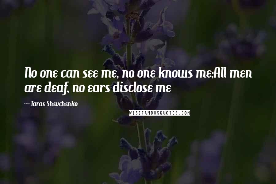 Taras Shevchenko Quotes: No one can see me, no one knows me;All men are deaf, no ears disclose me