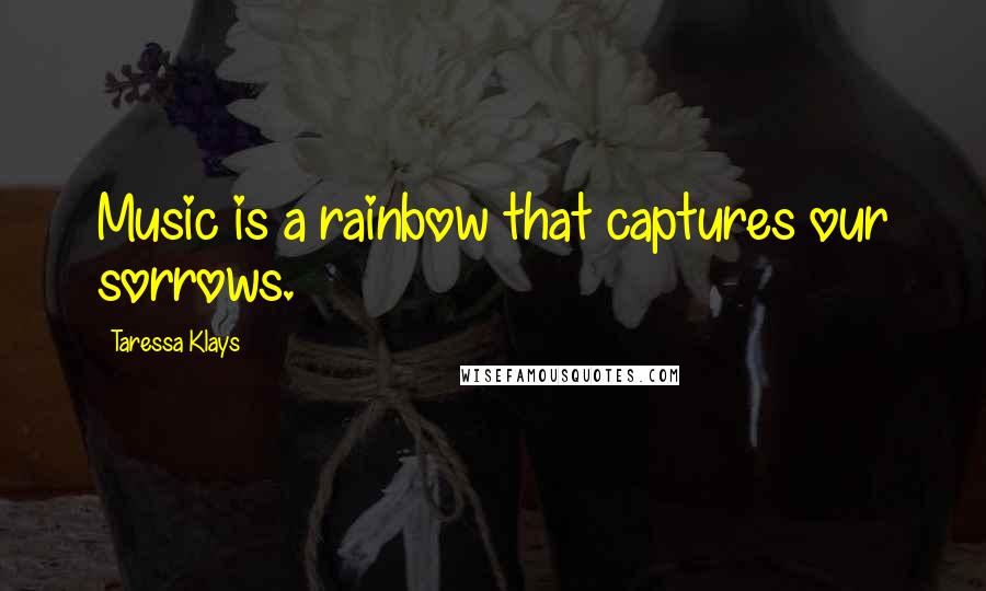 Taressa Klays Quotes: Music is a rainbow that captures our sorrows.