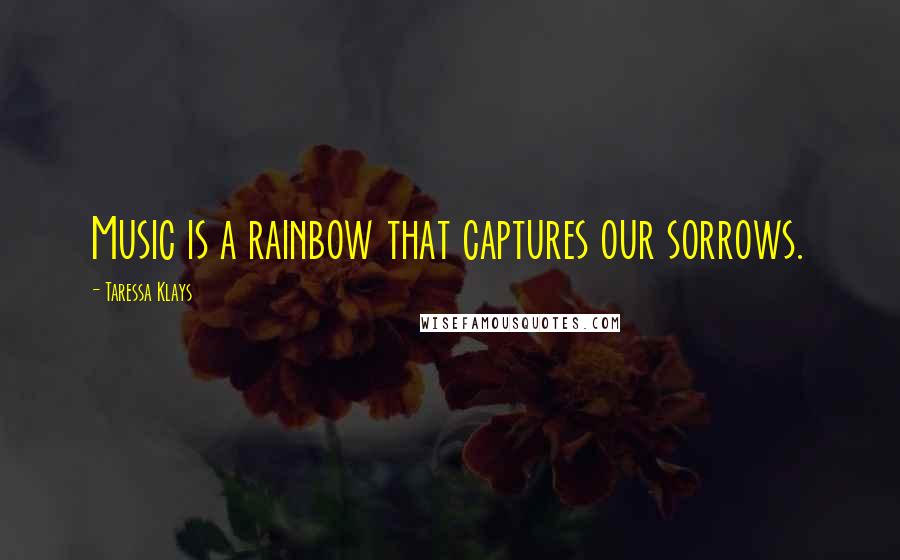 Taressa Klays Quotes: Music is a rainbow that captures our sorrows.