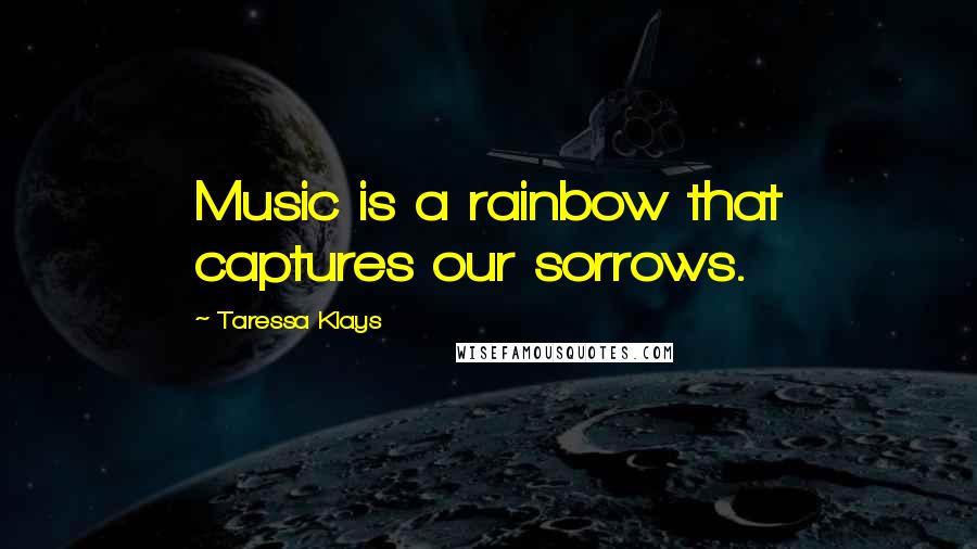 Taressa Klays Quotes: Music is a rainbow that captures our sorrows.