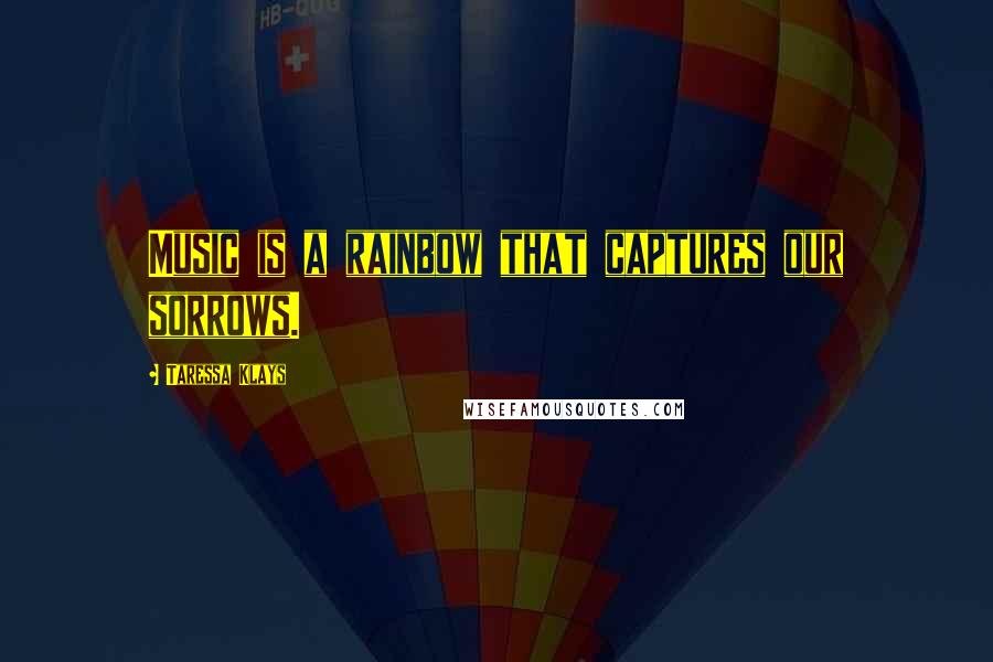 Taressa Klays Quotes: Music is a rainbow that captures our sorrows.