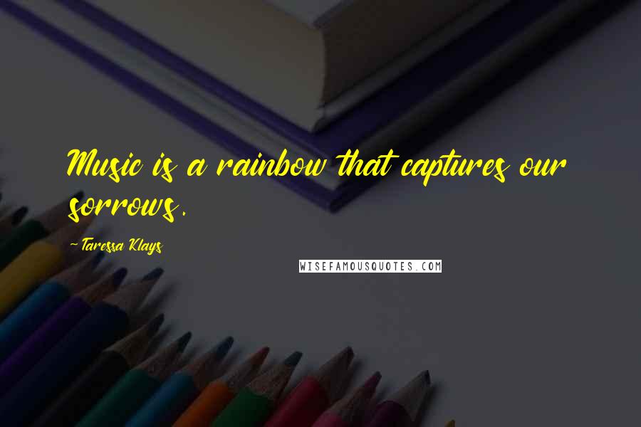 Taressa Klays Quotes: Music is a rainbow that captures our sorrows.