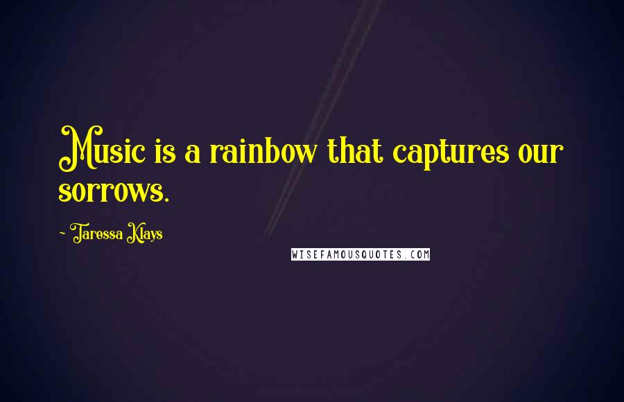 Taressa Klays Quotes: Music is a rainbow that captures our sorrows.