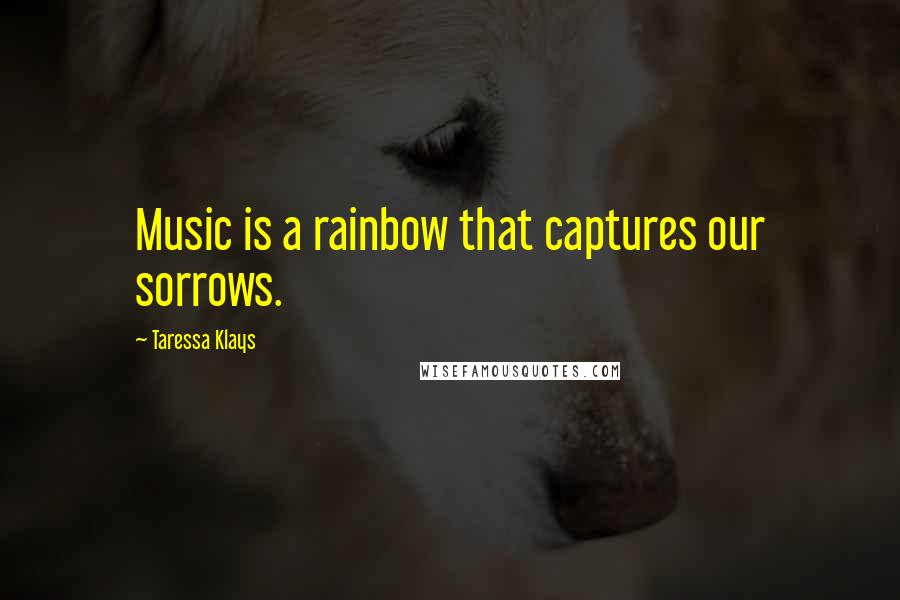 Taressa Klays Quotes: Music is a rainbow that captures our sorrows.