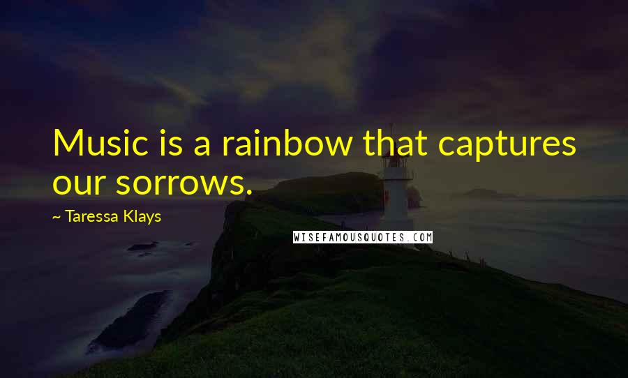 Taressa Klays Quotes: Music is a rainbow that captures our sorrows.