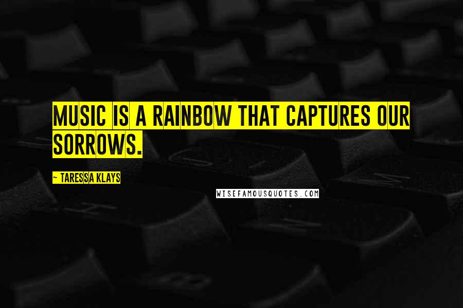 Taressa Klays Quotes: Music is a rainbow that captures our sorrows.