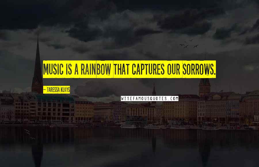 Taressa Klays Quotes: Music is a rainbow that captures our sorrows.