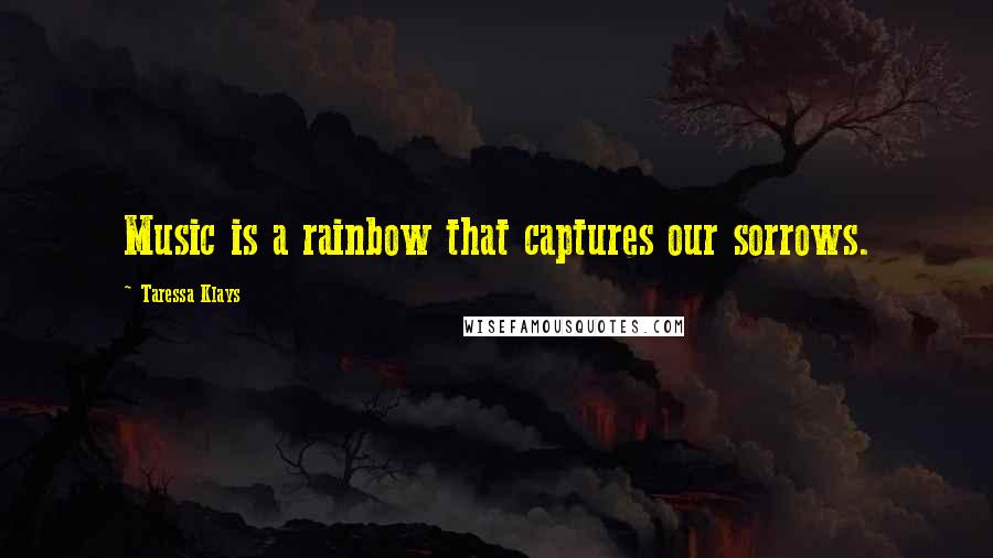 Taressa Klays Quotes: Music is a rainbow that captures our sorrows.