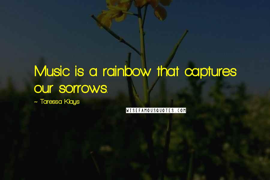 Taressa Klays Quotes: Music is a rainbow that captures our sorrows.