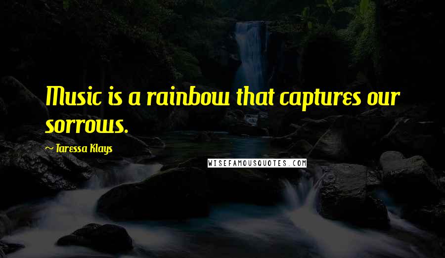 Taressa Klays Quotes: Music is a rainbow that captures our sorrows.